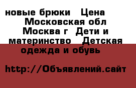 новые брюки › Цена ­ 500 - Московская обл., Москва г. Дети и материнство » Детская одежда и обувь   